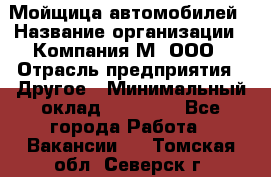 Мойщица автомобилей › Название организации ­ Компания М, ООО › Отрасль предприятия ­ Другое › Минимальный оклад ­ 14 000 - Все города Работа » Вакансии   . Томская обл.,Северск г.